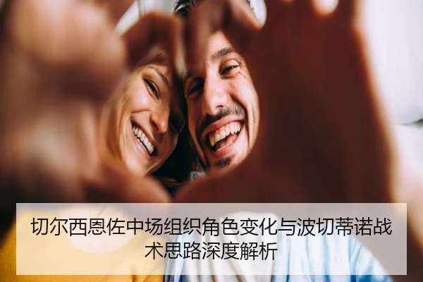 切尔西恩佐中场组织角色变化与波切蒂诺战术思路深度解析