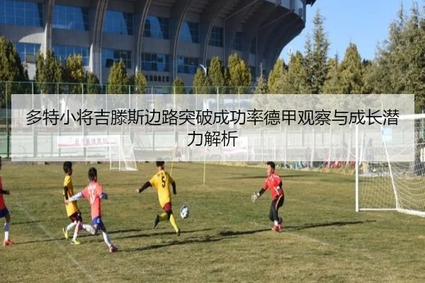 多特小将吉滕斯边路突破成功率德甲观察与成长潜力解析