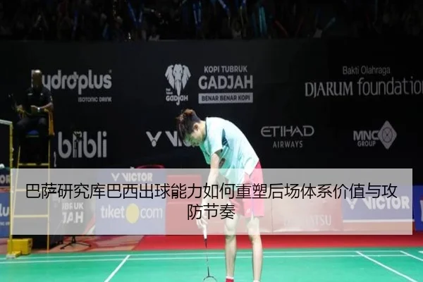 巴萨研究库巴西出球能力如何重塑后场体系价值与攻防节奏