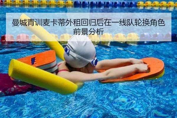 曼城青训麦卡蒂外租回归后在一线队轮换角色前景分析