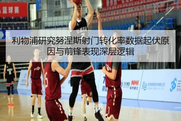 利物浦研究努涅斯射门转化率数据起伏原因与前锋表现深层逻辑