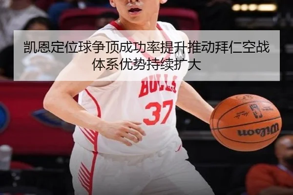 凯恩定位球争顶成功率提升推动拜仁空战体系优势持续扩大